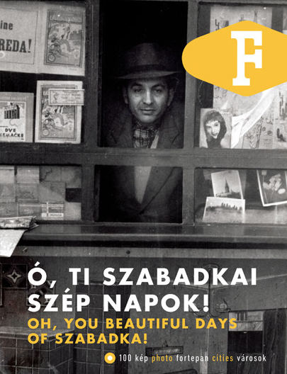Ó, de szép is volt! Oh, de yeah is volt! - Szabadka á la Fortepan 3 Ó, TI SZABADKAI SZÉP NAPOK! / OH, YOU BEAUTIFUL DAYS OF SZABADKA!