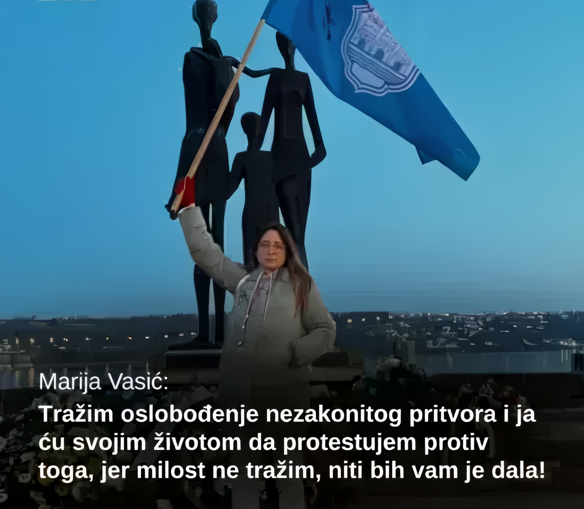Marija Vasić: "Követelem a jogellenes fogva tartás megszüntetését, és az életem árán is tiltakozom  ellene, mert nem kérek kegyelmet, és nem is adnék nektek!”